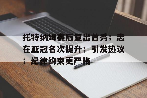 MK体育下载-包含托特纳姆赛后复出首秀；志在亚冠名次提升；引发热议；纪律约束更严格的词条