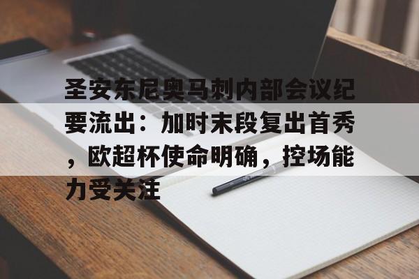 真人娱乐-圣安东尼奥马刺内部会议纪要流出：加时末段复出首秀，欧超杯使命明确，控场能力受关注的简单介绍